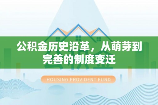 莱芜公积金历史沿革，从萌芽到完善的制度变迁