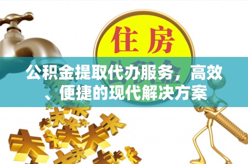 莱芜公积金提取代办服务，高效、便捷的现代解决方案