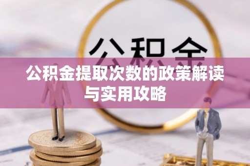 莱芜公积金提取次数的政策解读与实用攻略