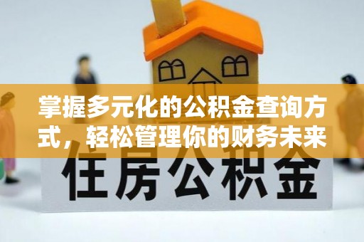 莱芜掌握多元化的公积金查询方式，轻松管理你的财务未来