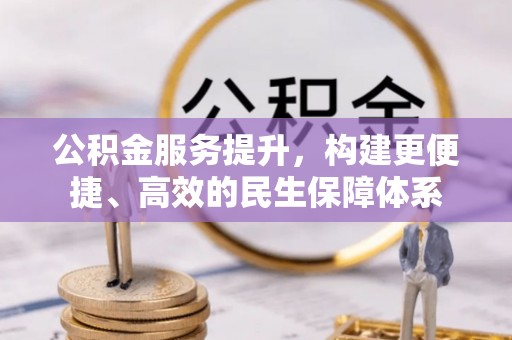 莱芜公积金服务提升，构建更便捷、高效的民生保障体系