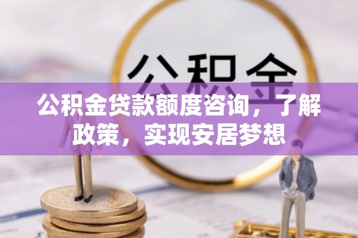 莱芜公积金贷款额度咨询，了解政策，实现安居梦想