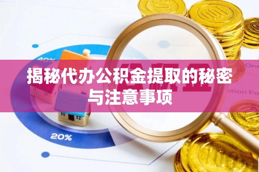 莱芜揭秘代办公积金提取的秘密与注意事项