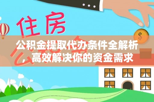 莱芜公积金提取代办条件全解析，高效解决你的资金需求