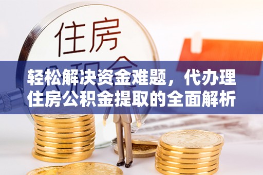 莱芜轻松解决资金难题，代办理住房公积金提取的全面解析