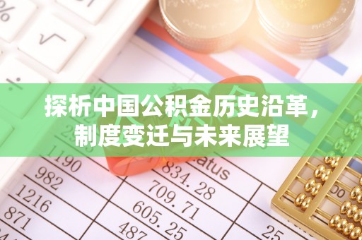 莱芜探析中国公积金历史沿革，制度变迁与未来展望