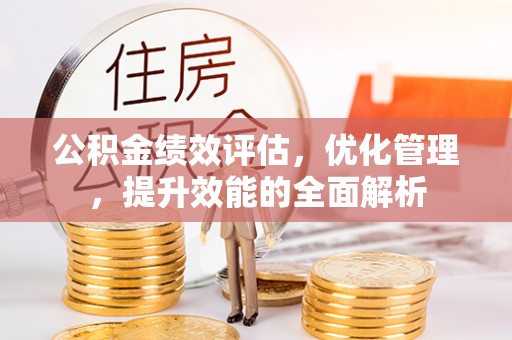 莱芜公积金绩效评估，优化管理，提升效能的全面解析