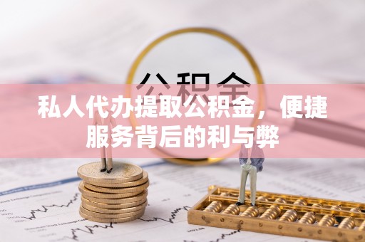 莱芜私人代办提取公积金，便捷服务背后的利与弊