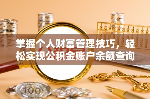 莱芜掌握个人财富管理技巧，轻松实现公积金账户余额查询与规划