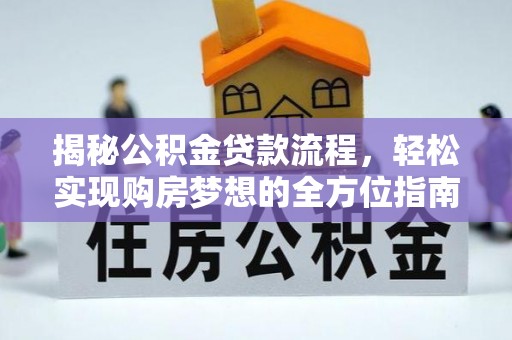 莱芜揭秘公积金贷款流程，轻松实现购房梦想的全方位指南