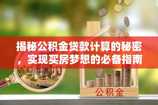 莱芜揭秘公积金贷款计算的秘密，实现买房梦想的必备指南