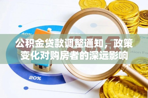 莱芜公积金贷款调整通知，政策变化对购房者的深远影响