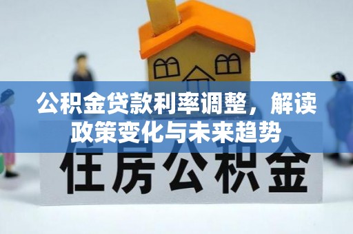莱芜公积金贷款利率调整，解读政策变化与未来趋势