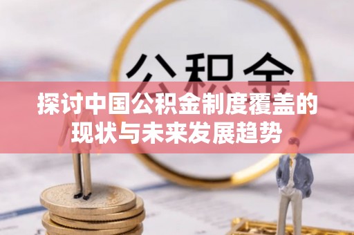 莱芜探讨中国公积金制度覆盖的现状与未来发展趋势