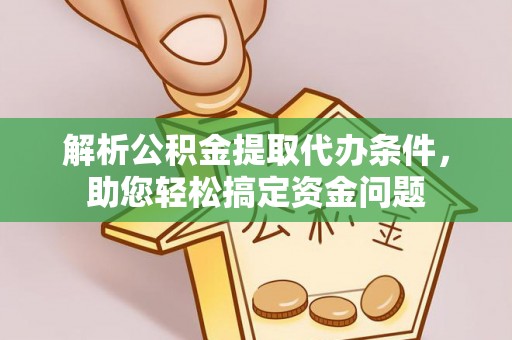 莱芜解析公积金提取代办条件，助您轻松搞定资金问题