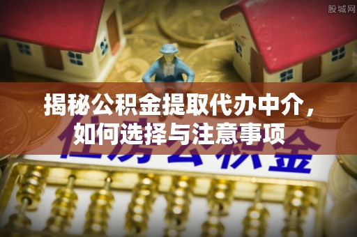 莱芜揭秘公积金提取代办中介，如何选择与注意事项