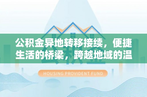 莱芜公积金异地转移接续，便捷生活的桥梁，跨越地域的温暖保障