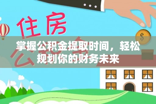 莱芜掌握公积金提取时间，轻松规划你的财务未来