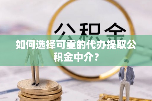 莱芜如何选择可靠的代办提取公积金中介？