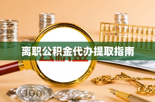 莱芜离职公积金代办提取指南
